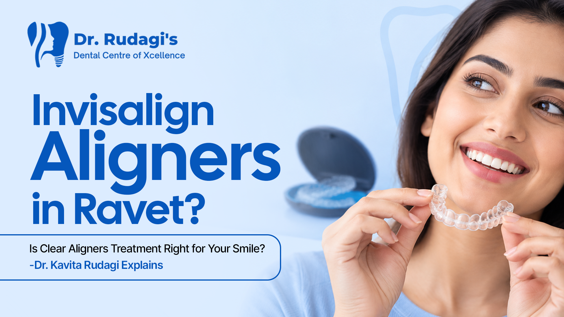 Invisalign Aligners in Ravet – Is Clear Aligner Treatment Right for Your Smile? Dr. Kavita Rudagi Explains